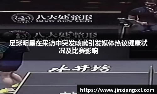 足球明星在采访中突发咳嗽引发媒体热议健康状况及比赛影响
