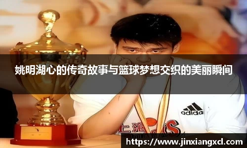 姚明湖心的传奇故事与篮球梦想交织的美丽瞬间