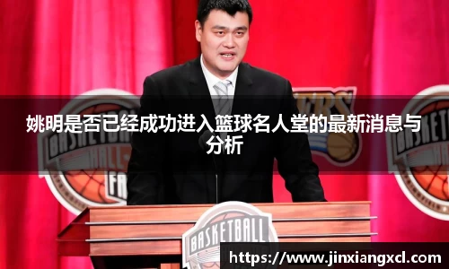姚明是否已经成功进入篮球名人堂的最新消息与分析