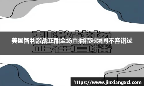 美国智利激战正酣全场直播精彩瞬间不容错过